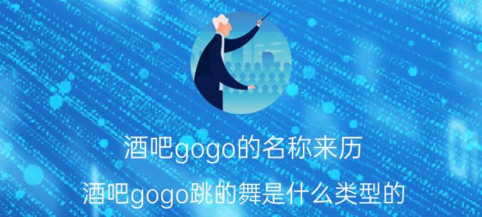 酒吧gogo的名称来历 酒吧gogo跳的舞是什么类型的？